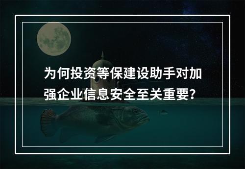 为何投资等保建设助手对加强企业信息安全至关重要?