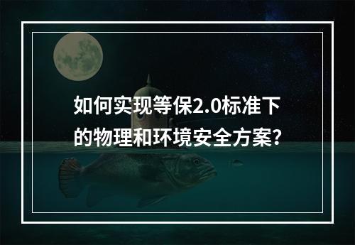 如何实现等保2.0标准下的物理和环境安全方案?