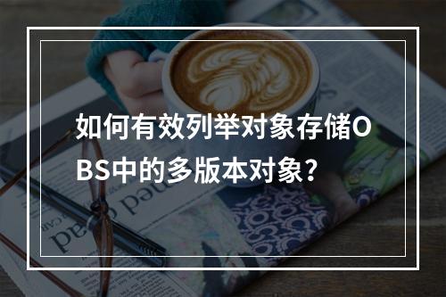如何有效列举对象存储OBS中的多版本对象?