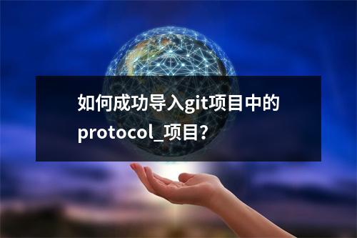 如何成功导入git项目中的protocol_项目?