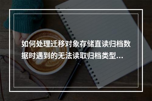 如何处理迁移对象存储直读归档数据时遇到的无法读取归档类型数据,请解冻数据后进行迁移错误提示?