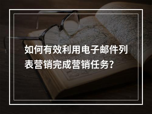 如何有效利用电子邮件列表营销完成营销任务?