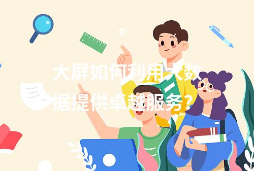 大屏如何利用大数据提供卓越服务?
