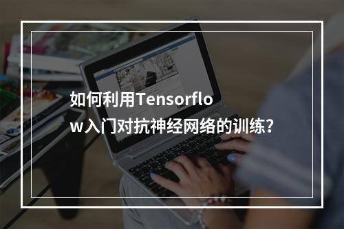 如何利用Tensorflow入门对抗神经网络的训练?
