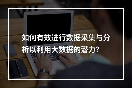如何有效进行数据采集与分析以利用大数据的潜力?