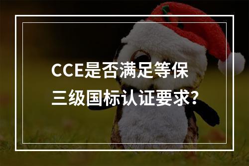 CCE是否满足等保三级国标认证要求?