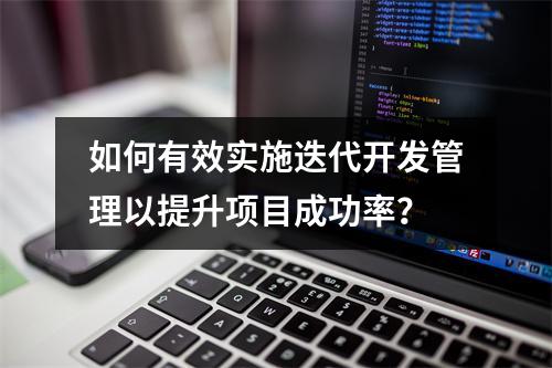 如何有效实施迭代开发管理以提升项目成功率?