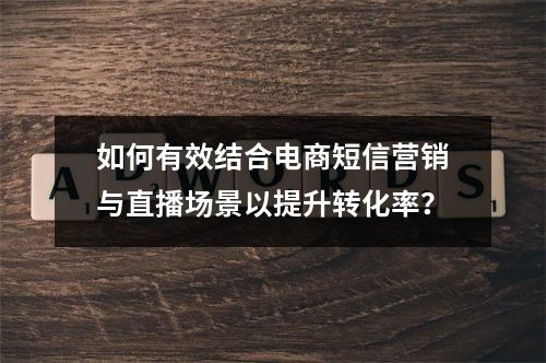 如何有效结合电商短信营销与直播场景以提升转化率?