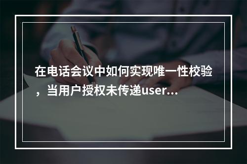 在电话会议中如何实现唯一性校验,当用户授权未传递userid时?