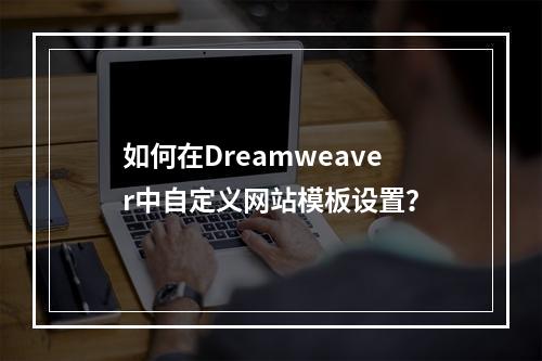 如何在Dreamweaver中自定义网站模板设置?