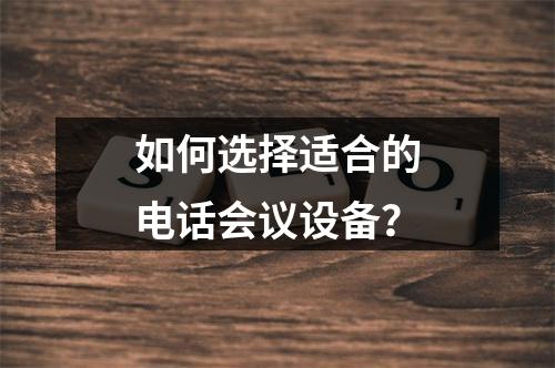 如何选择适合的电话会议设备?