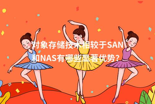 对象存储技术相较于SAN和NAS有哪些显著优势?