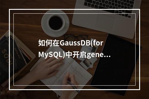 如何在GaussDB(for MySQL)中开启general日志功能?