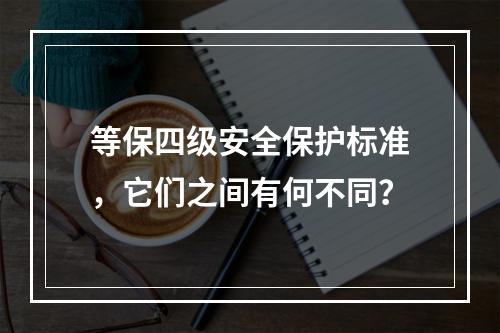 等保四级安全保护标准,它们之间有何不同?