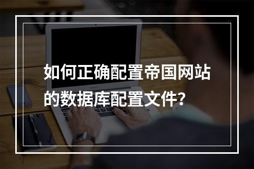 如何正确配置帝国网站的数据库配置文件?