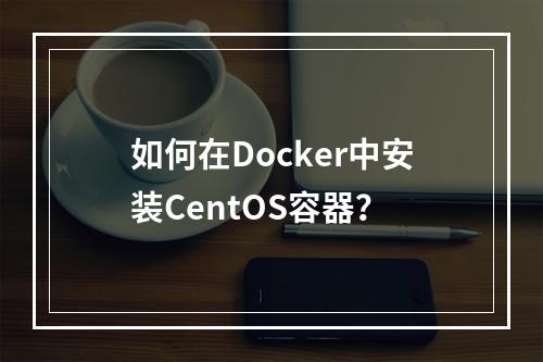 如何在Docker中安装CentOS容器?