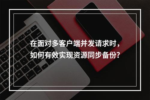 在面对多客户端并发请求时,如何有效实现资源同步备份?