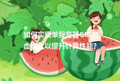 如何实现单服务器GPU虚拟化以提升计算性能?