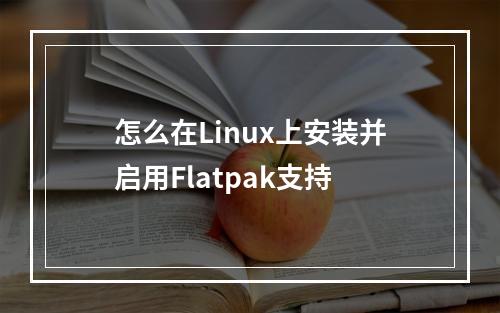 怎么在Linux上安装并启用Flatpak支持