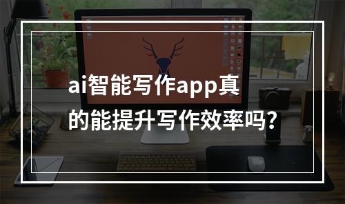 ai智能写作app真的能提升写作效率吗?
