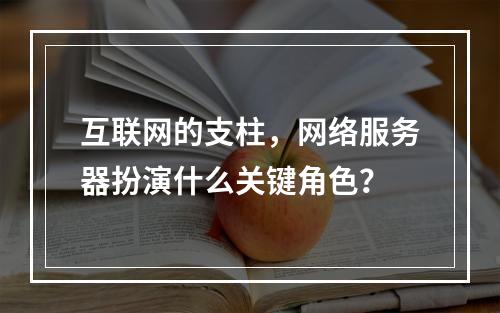 互联网的支柱,网络服务器扮演什么关键角色?