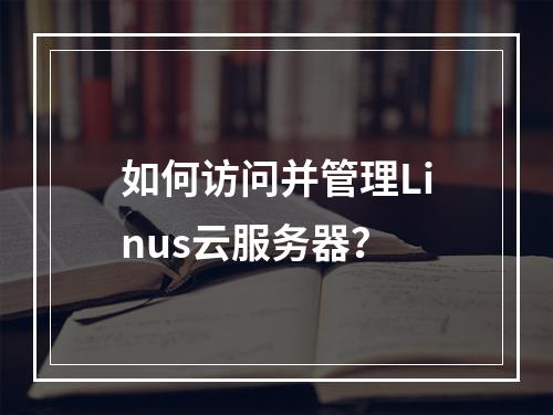 如何访问并管理Linus云服务器?