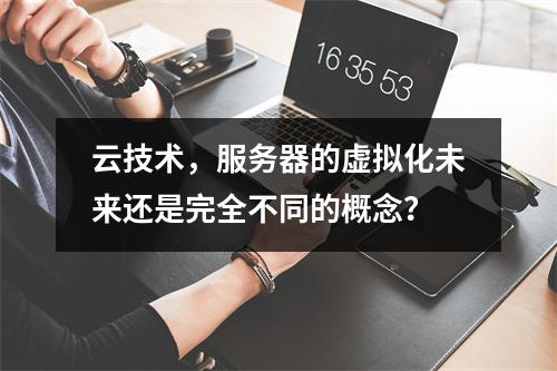 云技术,服务器的虚拟化未来还是完全不同的概念?