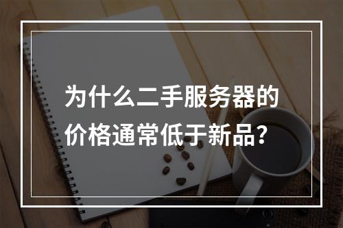 为什么二手服务器的价格通常低于新品?
