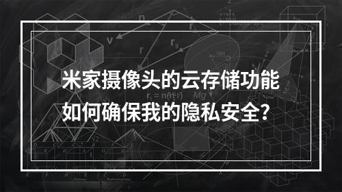 米家摄像头的云存储功能如何确保我的隐私安全?