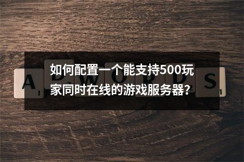 如何配置一个能支持500玩家同时在线的游戏服务器?