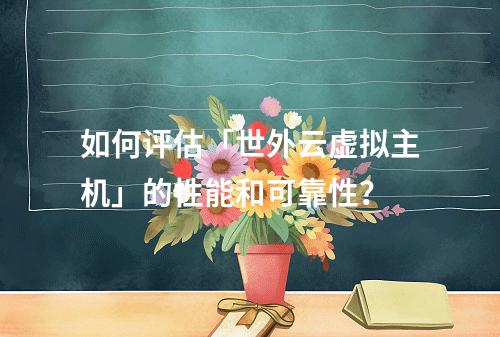 如何评估「世外云虚拟主机」的性能和可靠性?