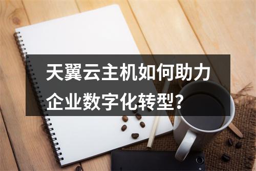天翼云主机如何助力企业数字化转型?