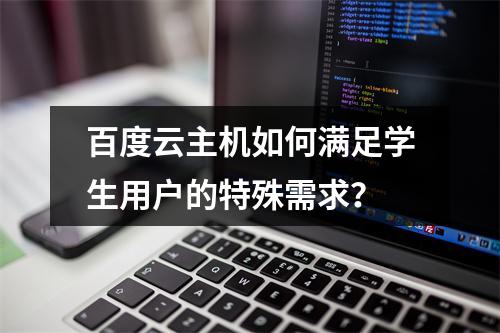 百度云主机如何满足学生用户的特殊需求?