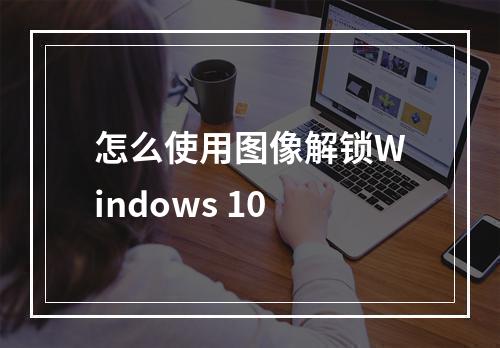 怎么使用图像解锁Windows 10