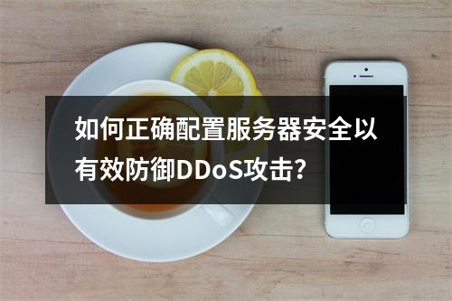 如何正确配置服务器安全以有效防御DDoS攻击?