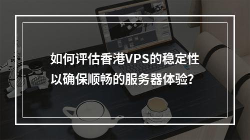 如何评估香港VPS的稳定性以确保顺畅的服务器体验?
