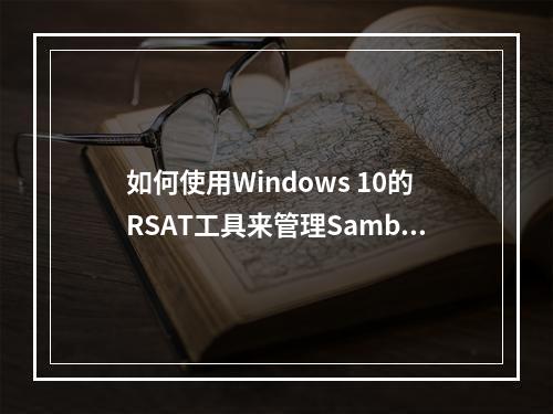 如何使用Windows 10的RSAT工具来管理Samba4