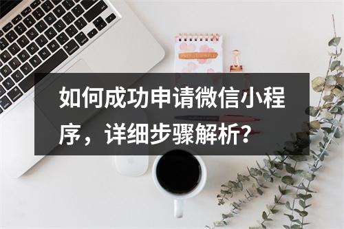 如何成功申请微信小程序,详细步骤解析?
