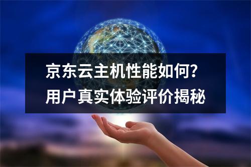 京东云主机性能如何?用户真实体验评价揭秘