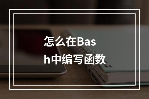 怎么在Bash中编写函数