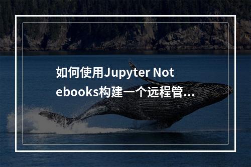 如何使用Jupyter Notebooks构建一个远程管理控制台