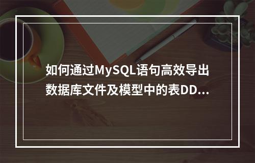 如何通过MySQL语句高效导出数据库文件及模型中的表DDL?
