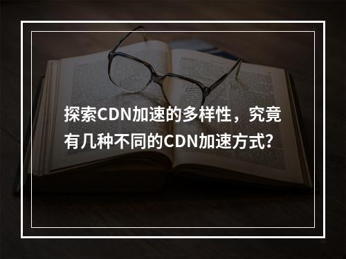 探索CDN加速的多样性,究竟有几种不同的CDN加速方式?