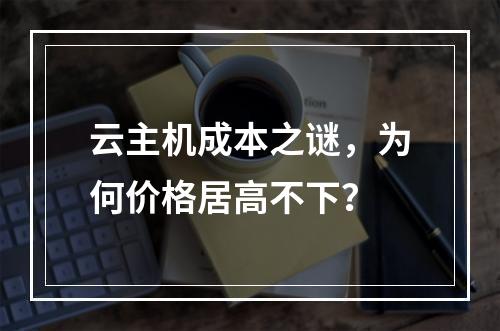 云主机成本之谜,为何价格居高不下?