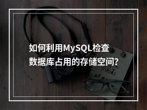 如何利用MySQL检查数据库占用的存储空间?