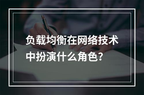 负载均衡在网络技术中扮演什么角色?