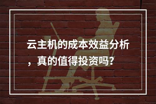 云主机的成本效益分析,真的值得投资吗?