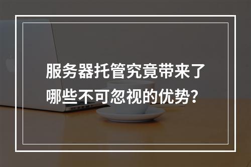 服务器托管究竟带来了哪些不可忽视的优势?