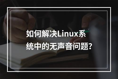 如何解决Linux系统中的无声音问题?