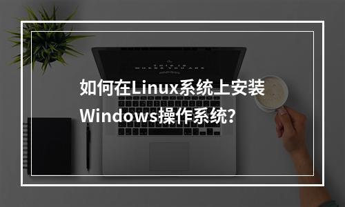 如何在Linux系统上安装Windows操作系统?